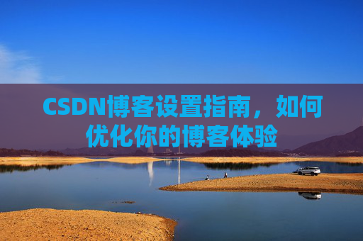 CSDN博客设置指南，如何优化你的博客体验